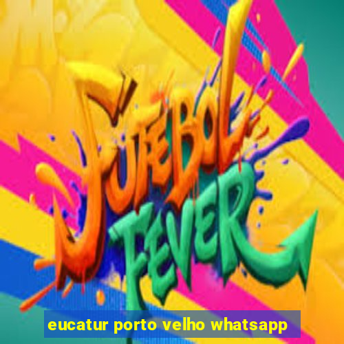 eucatur porto velho whatsapp